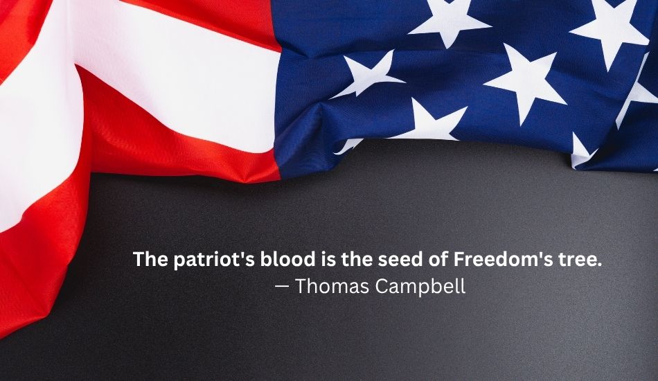 The patriot’s blood is the seed of Freedom’s tree. — Thomas Campbell