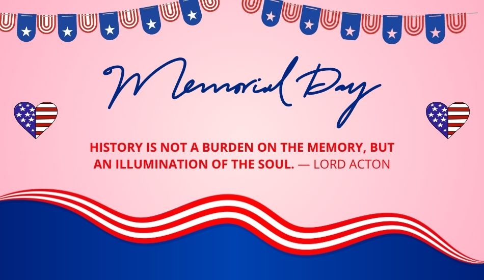 History is not a burden on the memory, but an illumination of the soul. — Lord Acton