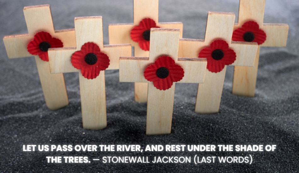 Let us pass over the river, and rest under the shade of the trees. — Stonewall Jackson