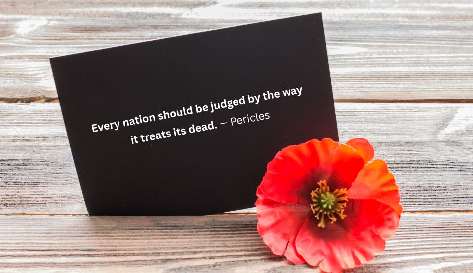 Every nation should be judged by the way it treats its dead. — Pericles