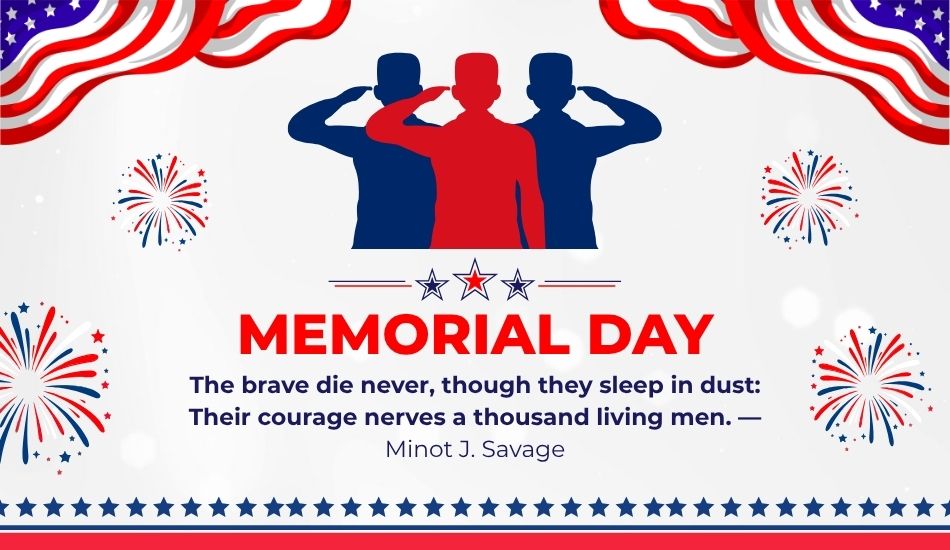 The brave die never, though they sleep in dust; their courage nerves a thousand living men. — Minot J. Savage